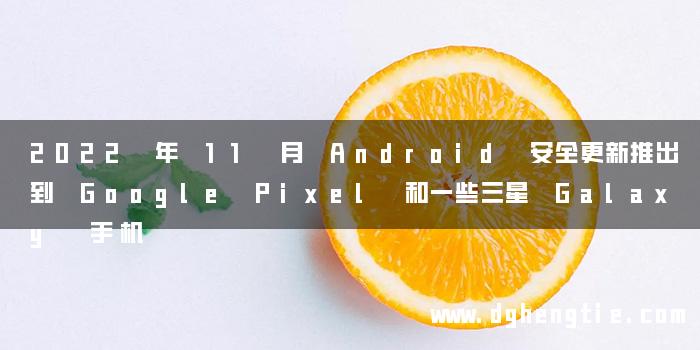 2022 年 11 月 Android 安全更新推出到 Google Pixel 和一些三星 Galaxy 手机